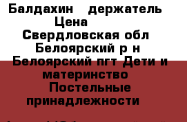 Балдахин   держатель › Цена ­ 500 - Свердловская обл., Белоярский р-н, Белоярский пгт Дети и материнство » Постельные принадлежности   